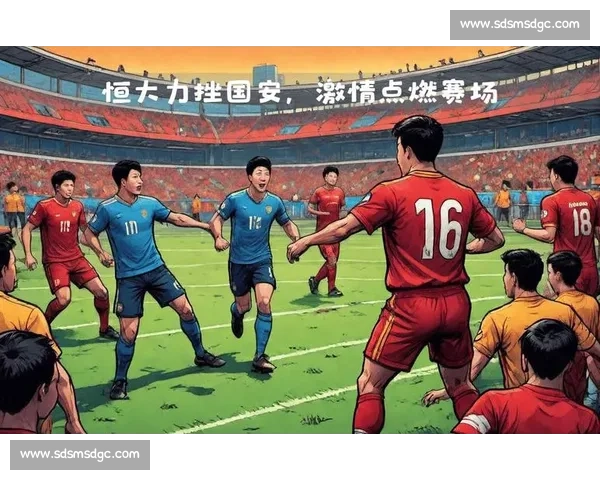 CCTV全程回顾恒大与国安激烈对决，解析比赛关键瞬间与战术亮点